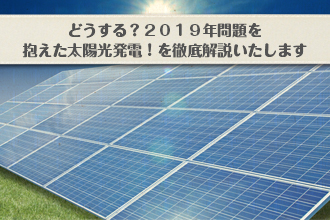 どうする?2019年問題を抱えた太陽光発電!を徹底解説いたしますイメージ画像